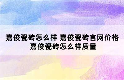 嘉俊瓷砖怎么样 嘉俊瓷砖官网价格 嘉俊瓷砖怎么样质量